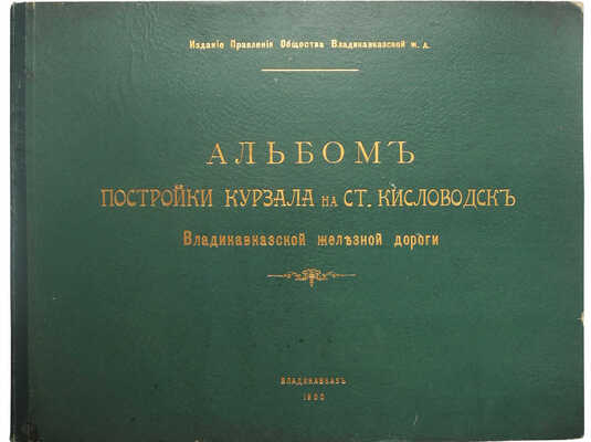 Альбом постройки Курзала на ст. Кисловодск. Владикавказ, 1900.